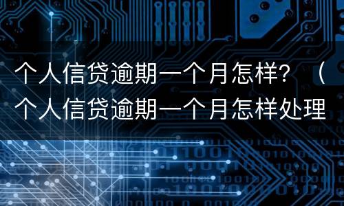 个人信贷逾期一个月怎样？（个人信贷逾期一个月怎样处理）