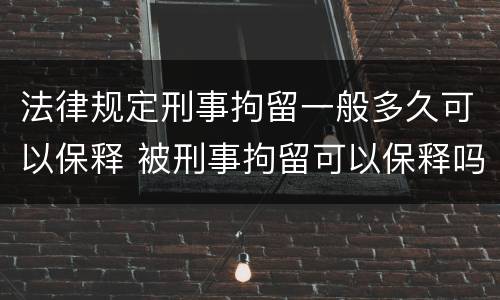 法律规定刑事拘留一般多久可以保释 被刑事拘留可以保释吗