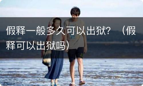 假释一般多久可以出狱？（假释可以出狱吗）