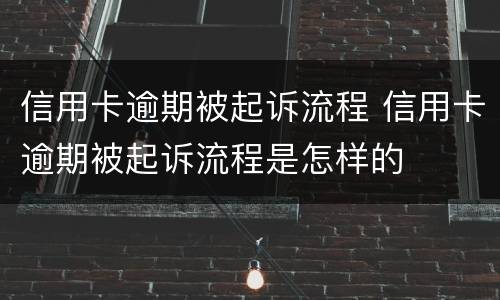 信用卡逾期被起诉流程 信用卡逾期被起诉流程是怎样的
