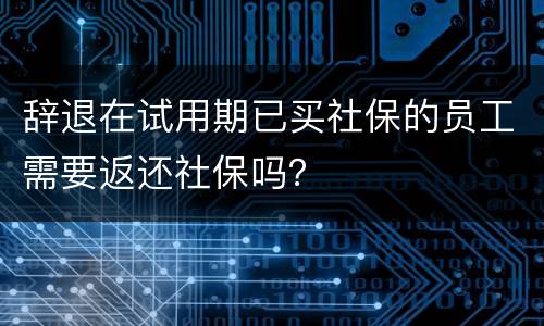 辞退在试用期已买社保的员工需要返还社保吗？