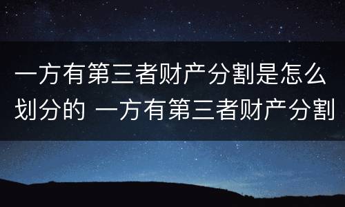 一方有第三者财产分割是怎么划分的 一方有第三者财产分割是怎么划分的呢