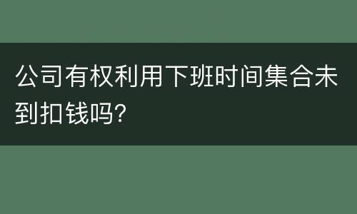公司有权利用下班时间集合未到扣钱吗？