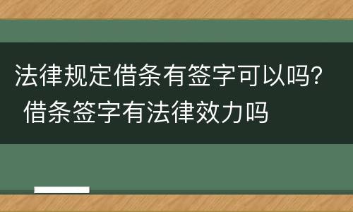法律规定借条有签字可以吗？ 借条签字有法律效力吗
