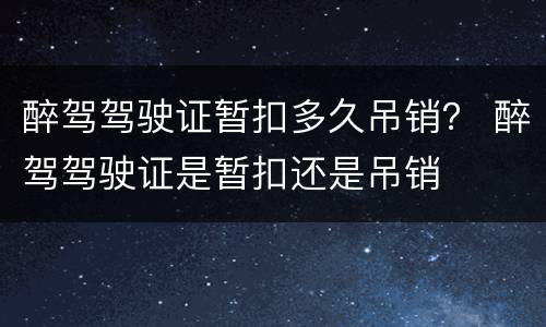 醉驾驾驶证暂扣多久吊销？ 醉驾驾驶证是暂扣还是吊销