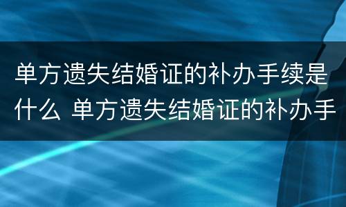 单方遗失结婚证的补办手续是什么 单方遗失结婚证的补办手续是什么意思