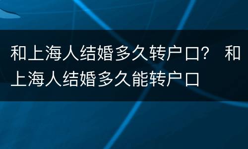 和上海人结婚多久转户口？ 和上海人结婚多久能转户口
