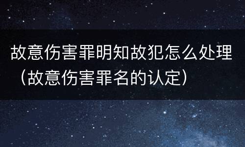 故意伤害罪明知故犯怎么处理（故意伤害罪名的认定）
