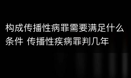 构成传播性病罪需要满足什么条件 传播性疾病罪判几年