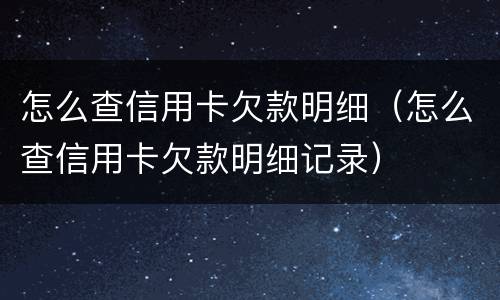 怎么查信用卡欠款明细（怎么查信用卡欠款明细记录）