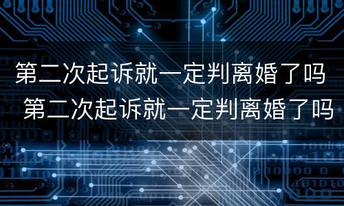 第二次起诉就一定判离婚了吗 第二次起诉就一定判离婚了吗知乎