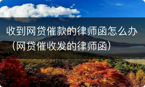 收到网贷催款的律师函怎么办（网贷催收发的律师函）