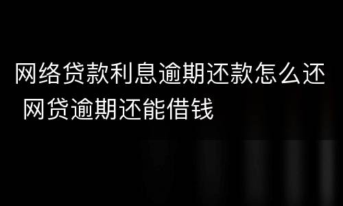 网络贷款利息逾期还款怎么还 网贷逾期还能借钱