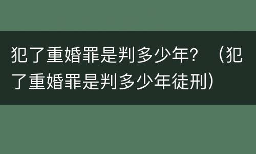 犯了重婚罪是判多少年？（犯了重婚罪是判多少年徒刑）