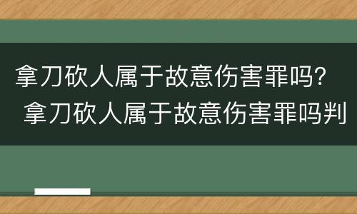 拿刀砍人属于故意伤害罪吗？ 拿刀砍人属于故意伤害罪吗判几年