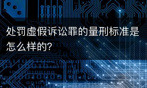 处罚虚假诉讼罪的量刑标准是怎么样的？