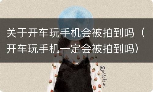 关于开车玩手机会被拍到吗（开车玩手机一定会被拍到吗）