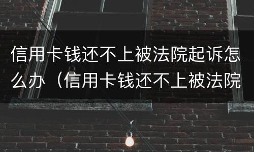 信用卡钱还不上被法院起诉怎么办（信用卡钱还不上被法院起诉怎么办呢）