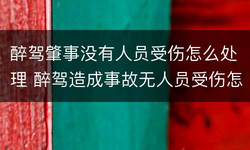 醉驾肇事没有人员受伤怎么处理 醉驾造成事故无人员受伤怎么判刑