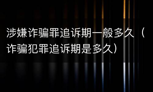 涉嫌诈骗罪追诉期一般多久（诈骗犯罪追诉期是多久）