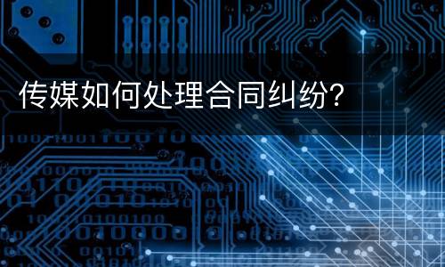 传媒如何处理合同纠纷？