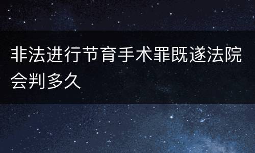 非法进行节育手术罪既遂法院会判多久