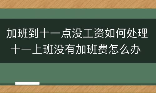 加班到十一点没工资如何处理 十一上班没有加班费怎么办