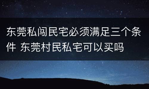 东莞私闯民宅必须满足三个条件 东莞村民私宅可以买吗
