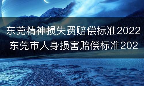 东莞精神损失费赔偿标准2022 东莞市人身损害赔偿标准2020