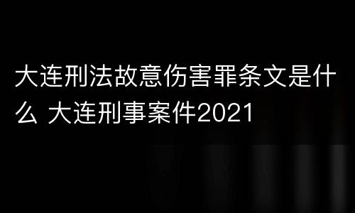 大连刑法故意伤害罪条文是什么 大连刑事案件2021