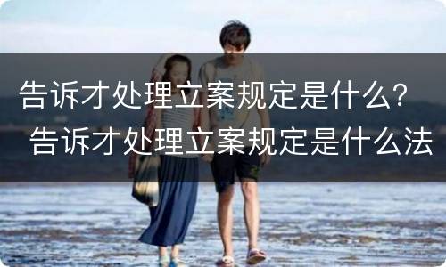 告诉才处理立案规定是什么？ 告诉才处理立案规定是什么法律