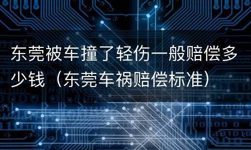 东莞被车撞了轻伤一般赔偿多少钱（东莞车祸赔偿标准）