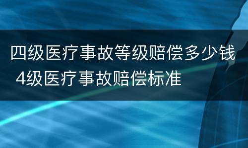 四级医疗事故等级赔偿多少钱 4级医疗事故赔偿标准