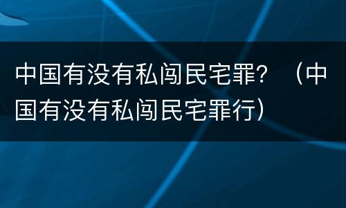 中国有没有私闯民宅罪？（中国有没有私闯民宅罪行）