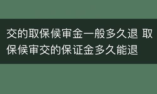 交的取保候审金一般多久退 取保候审交的保证金多久能退