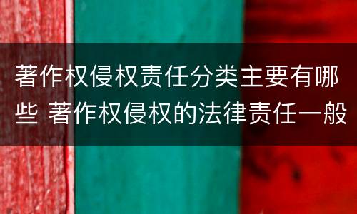 著作权侵权责任分类主要有哪些 著作权侵权的法律责任一般分为