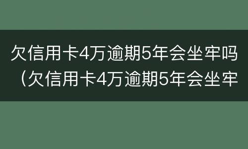 欠信用卡4万逾期5年会坐牢吗（欠信用卡4万逾期5年会坐牢吗知乎）