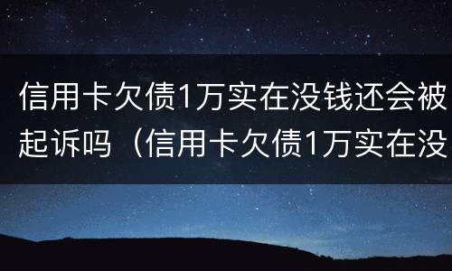 信用卡欠债1万实在没钱还会被起诉吗（信用卡欠债1万实在没钱还会被起诉吗怎么办）