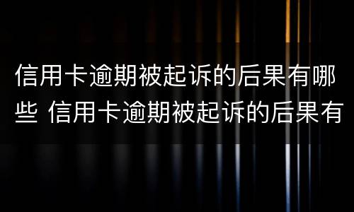 信用卡逾期被起诉的后果有哪些 信用卡逾期被起诉的后果有哪些影响