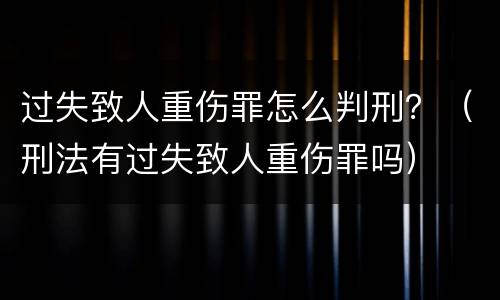过失致人重伤罪怎么判刑？（刑法有过失致人重伤罪吗）