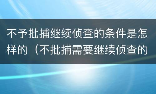 不予批捕继续侦查的条件是怎样的（不批捕需要继续侦查的）