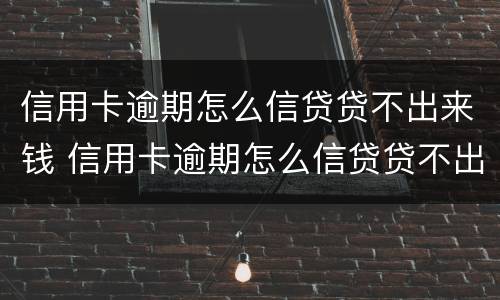 信用卡逾期怎么信贷贷不出来钱 信用卡逾期怎么信贷贷不出来钱呢