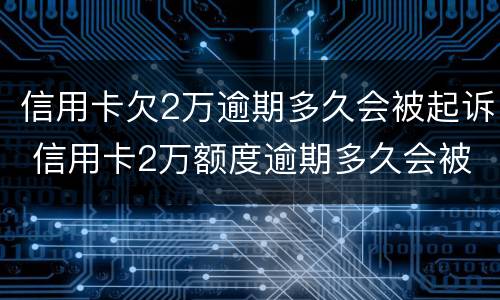 信用卡欠2万逾期多久会被起诉 信用卡2万额度逾期多久会被起诉?