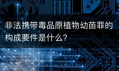 非法携带毒品原植物幼苗罪的构成要件是什么？