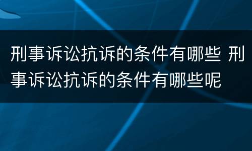 刑事诉讼抗诉的条件有哪些 刑事诉讼抗诉的条件有哪些呢
