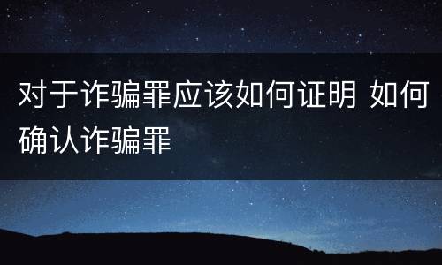 对于诈骗罪应该如何证明 如何确认诈骗罪