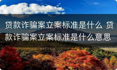 贷款诈骗案立案标准是什么 贷款诈骗案立案标准是什么意思