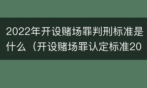 2022年开设赌场罪判刑标准是什么（开设赌场罪认定标准2021）