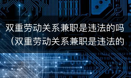 双重劳动关系兼职是违法的吗（双重劳动关系兼职是违法的吗怎么处理）