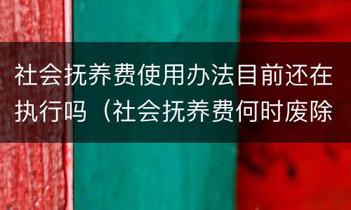 社会抚养费使用办法目前还在执行吗（社会抚养费何时废除）